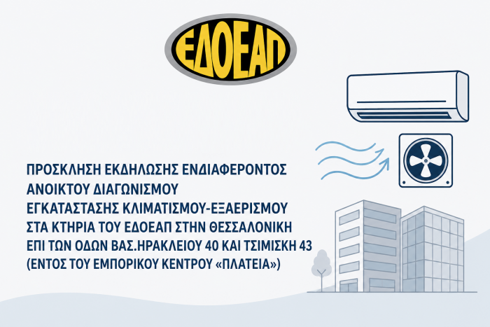 ΠΡΟΣΚΛΗΣΗ ΕΚΔΗΛΩΣΗΣ ΕΝΔΙΑΦΕΡΟΝΤΟΣ  ΑΝΟΙΚΤΟΥ  ΔΙΑΓΩΝΙΣΜΟΥ ΕΓΚΑΤΑΣΤΑΣΗΣ  ΚΛΙΜΑΤΙΣΜΟΥ-ΕΞΑΕΡΙΣΜΟΥ ΣΤΑ ΚΤΗΡΙΑ ΤΟΥ  ΕΔΟΕΑΠ ΣΤΗΝ  ΘΕΣΣΑΛΟΝΙΚΗ  ΕΠΙ ΤΩΝ ΟΔΩΝ ΒΑΣ.ΗΡΑΚΛΕΙΟΥ 40  ΚΑΙ  ΤΣΙΜΙΣΚΗ 43 (ΕΝΤΟΣ  ΤΟΥ  ΕΜΠΟΡΙΚΟΥ ΚΕΝΤΡΟΥ «ΠΛΑΤΕΙΑ»)